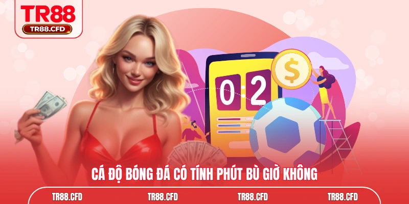 cá độ bóng đá có tính phút bù giờ không