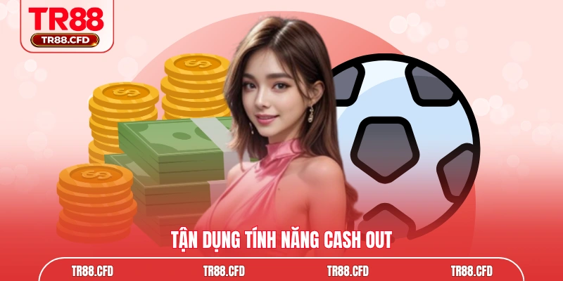 Tận dụng tính năng Cash Out