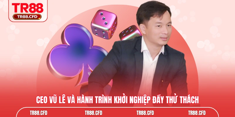 CEO Vũ Lê và hành trình khởi nghiệp đầy thử thách