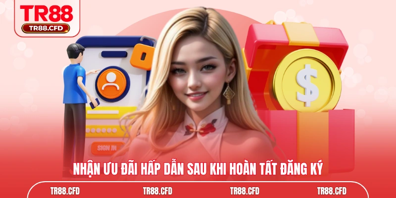 Nhận ưu đãi hấp dẫn sau khi hoàn tất đăng ký