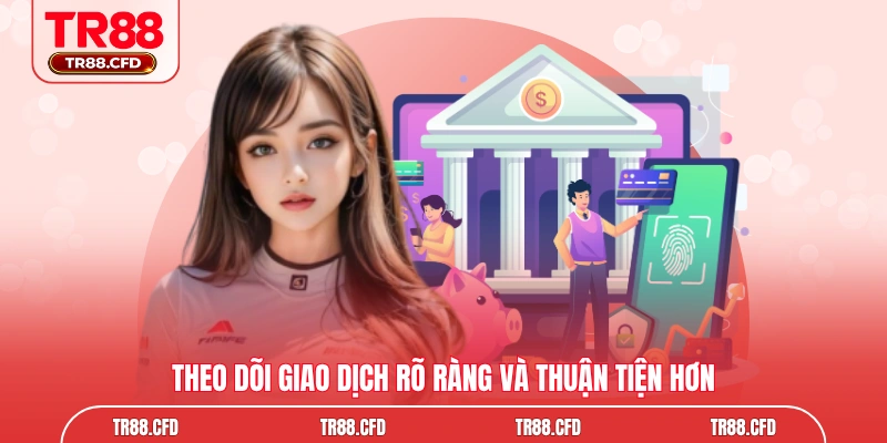 Theo dõi giao dịch rõ ràng và thuận tiện hơn