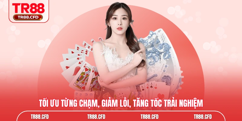 Tối ưu từng chạm, giảm lỗi, tăng tốc trải nghiệm