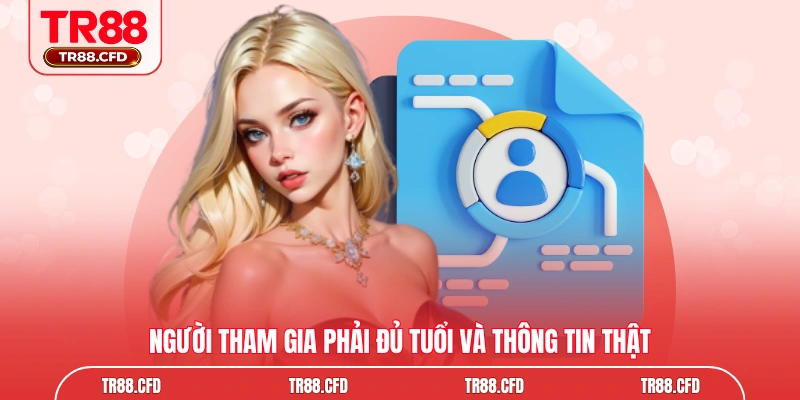Người tham gia phải đủ tuổi và thông tin thật