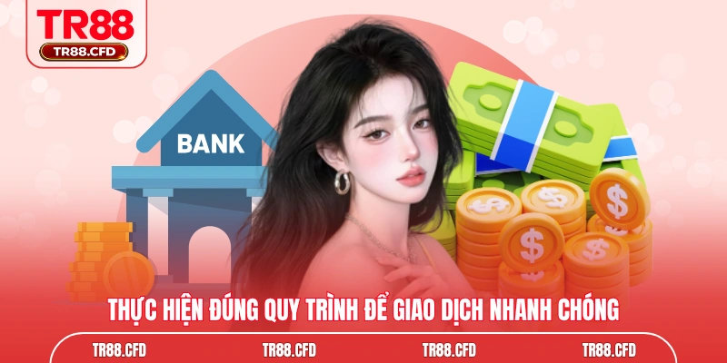 Thực hiện đúng quy trình để giao dịch nhanh chóng