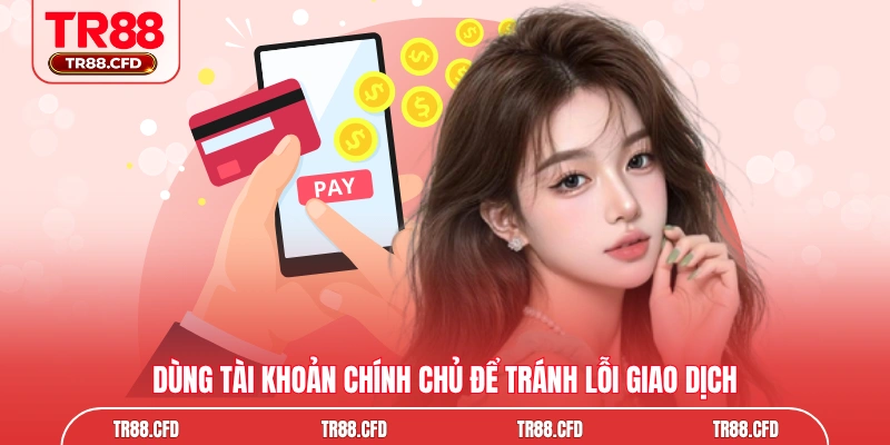 Dùng tài khoản chính chủ để tránh lỗi giao dịch