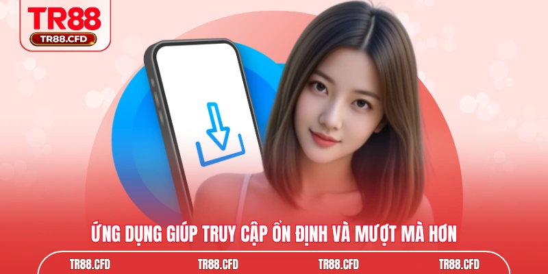 Ứng dụng giúp truy cập ổn định và mượt mà hơn