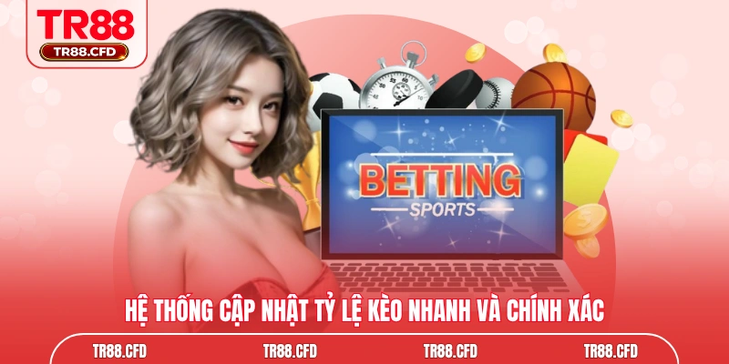 Hệ thống cập nhật tỷ lệ kèo nhanh và chính xác