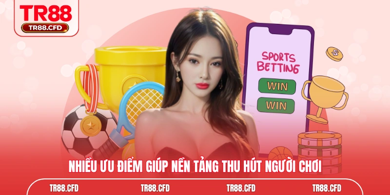 Nhiều ưu điểm giúp nền tảng thu hút người chơi