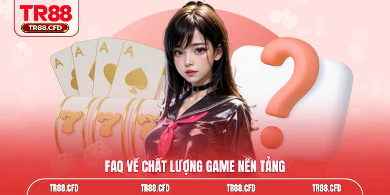 Faq về chất lượng game nền tảng